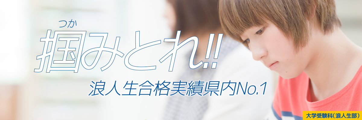 掴みとれ!! 浪人生合格実績県内No.1