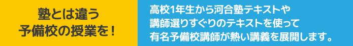 塾とは違う予備校の授業を！高校1年生から河合塾テキストや講師選りすぐりのテキストを使って有名予備校講師が熱い講義を展開します。